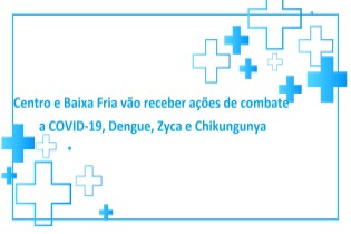 Centro e Baixa Fria vão receber ações de combate a COVID-19, Dengue, Zyca e Chikungunya